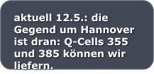 aktuell 12.5.: die Gegend um Hannover ist dran: Q-Cells 355 und 385 knnen wir liefern.